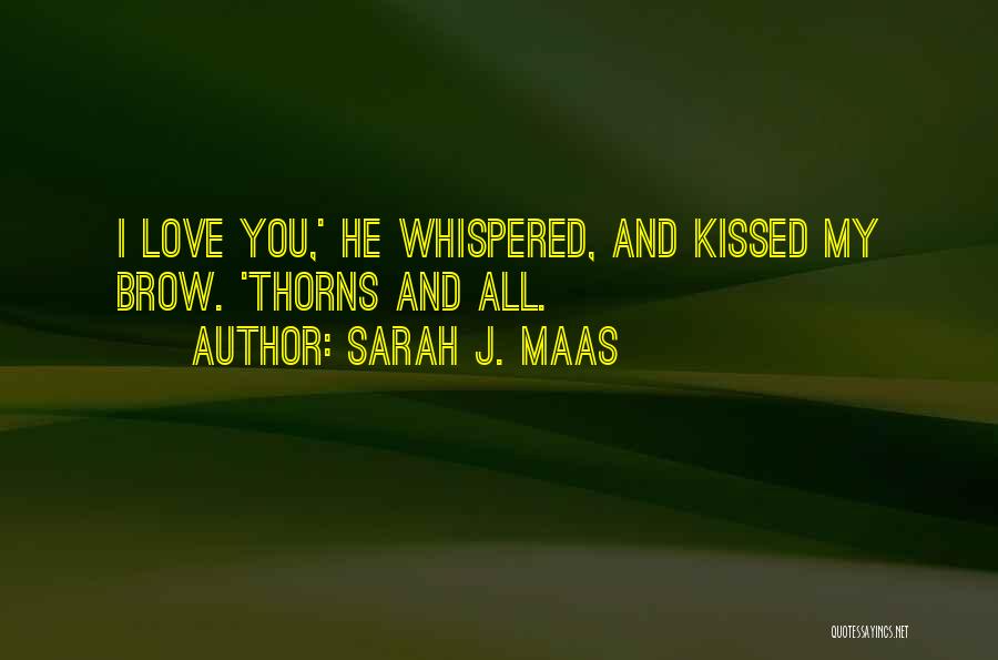 Sarah J. Maas Quotes: I Love You,' He Whispered, And Kissed My Brow. 'thorns And All.