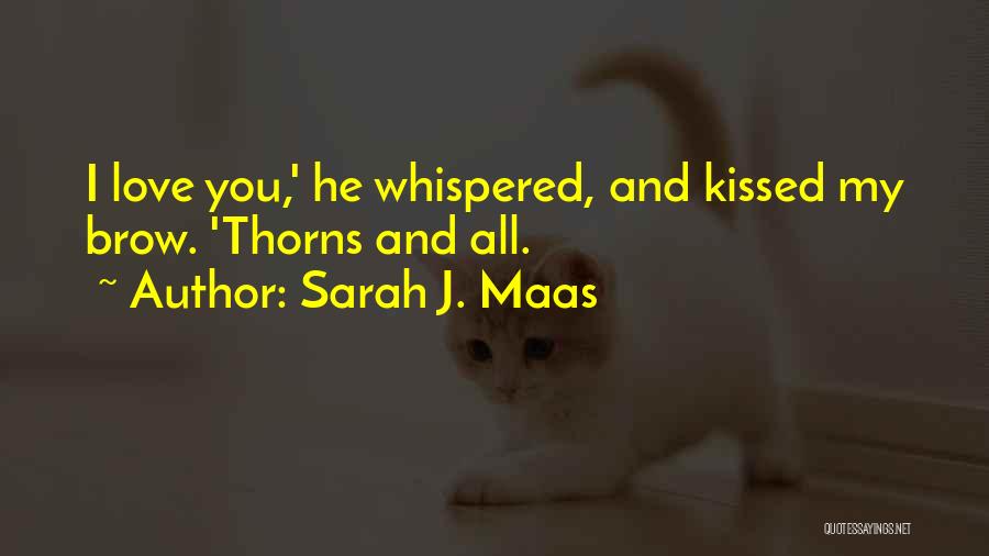 Sarah J. Maas Quotes: I Love You,' He Whispered, And Kissed My Brow. 'thorns And All.