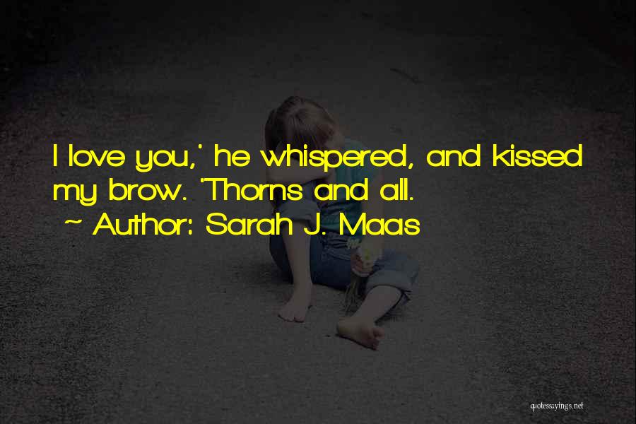 Sarah J. Maas Quotes: I Love You,' He Whispered, And Kissed My Brow. 'thorns And All.