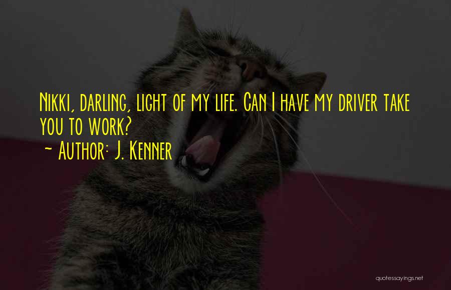 J. Kenner Quotes: Nikki, Darling, Light Of My Life. Can I Have My Driver Take You To Work?