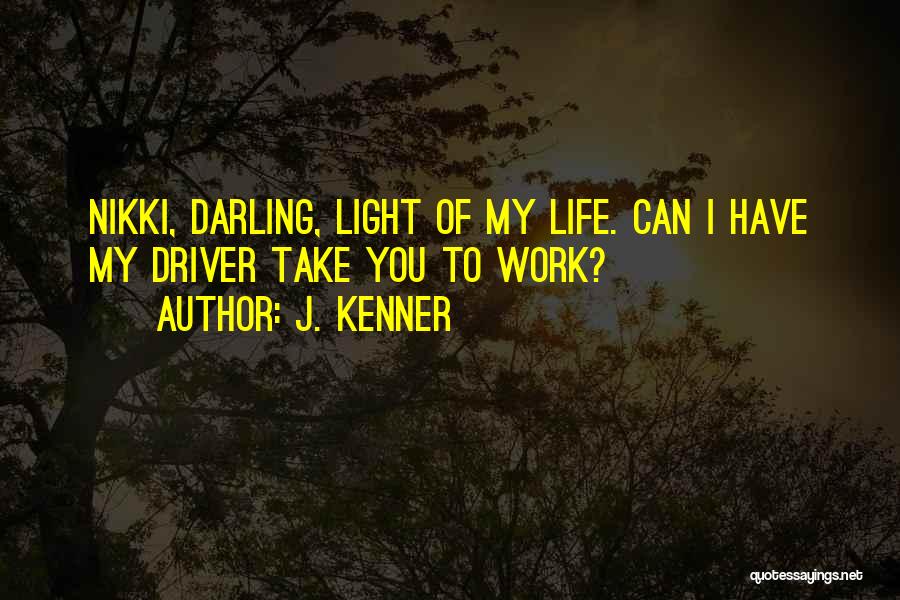 J. Kenner Quotes: Nikki, Darling, Light Of My Life. Can I Have My Driver Take You To Work?