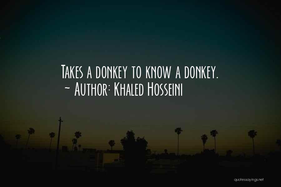 Khaled Hosseini Quotes: Takes A Donkey To Know A Donkey.