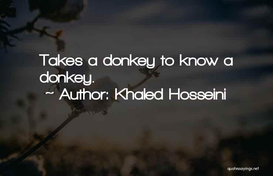 Khaled Hosseini Quotes: Takes A Donkey To Know A Donkey.