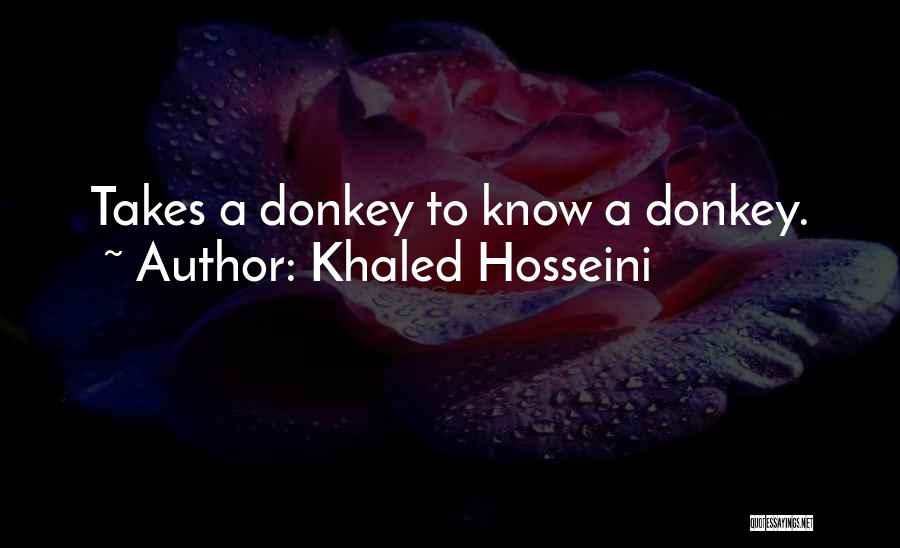 Khaled Hosseini Quotes: Takes A Donkey To Know A Donkey.