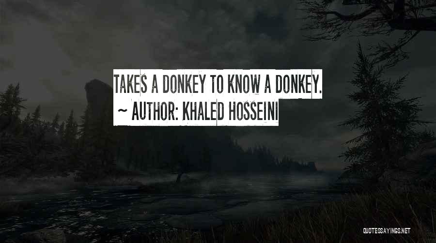 Khaled Hosseini Quotes: Takes A Donkey To Know A Donkey.