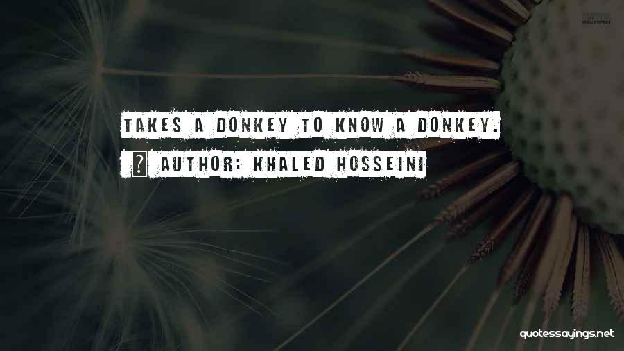 Khaled Hosseini Quotes: Takes A Donkey To Know A Donkey.