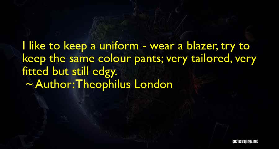 Theophilus London Quotes: I Like To Keep A Uniform - Wear A Blazer, Try To Keep The Same Colour Pants; Very Tailored, Very