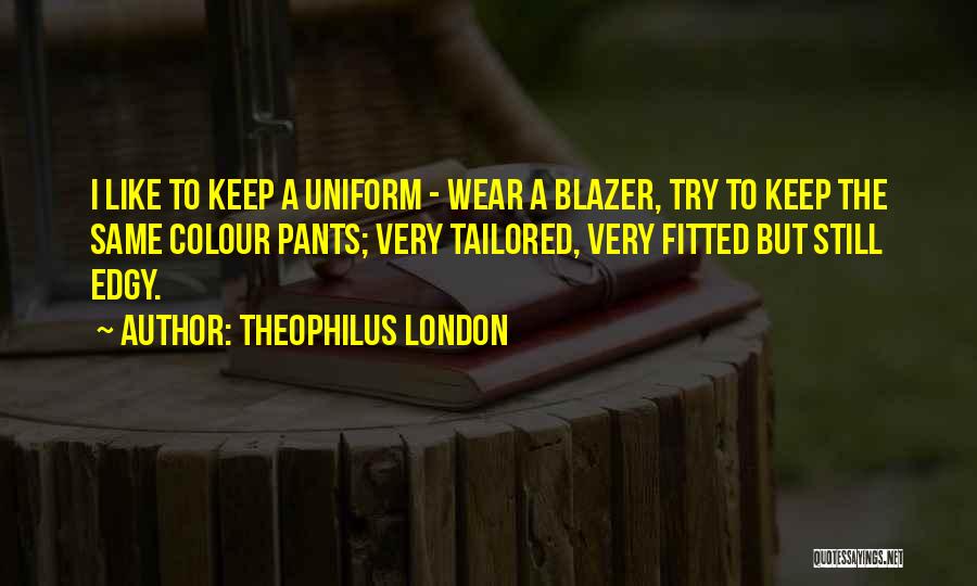 Theophilus London Quotes: I Like To Keep A Uniform - Wear A Blazer, Try To Keep The Same Colour Pants; Very Tailored, Very
