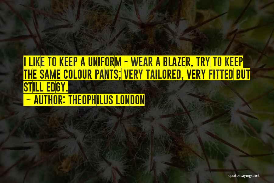 Theophilus London Quotes: I Like To Keep A Uniform - Wear A Blazer, Try To Keep The Same Colour Pants; Very Tailored, Very