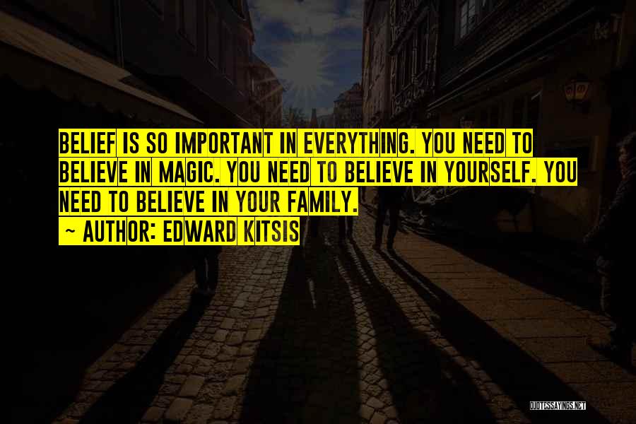 Edward Kitsis Quotes: Belief Is So Important In Everything. You Need To Believe In Magic. You Need To Believe In Yourself. You Need