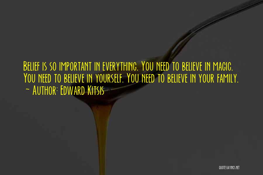 Edward Kitsis Quotes: Belief Is So Important In Everything. You Need To Believe In Magic. You Need To Believe In Yourself. You Need