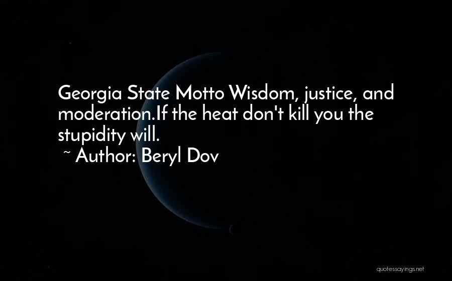 Beryl Dov Quotes: Georgia State Motto Wisdom, Justice, And Moderation.if The Heat Don't Kill You The Stupidity Will.