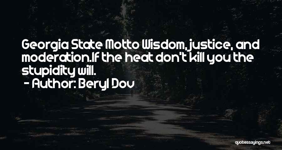 Beryl Dov Quotes: Georgia State Motto Wisdom, Justice, And Moderation.if The Heat Don't Kill You The Stupidity Will.