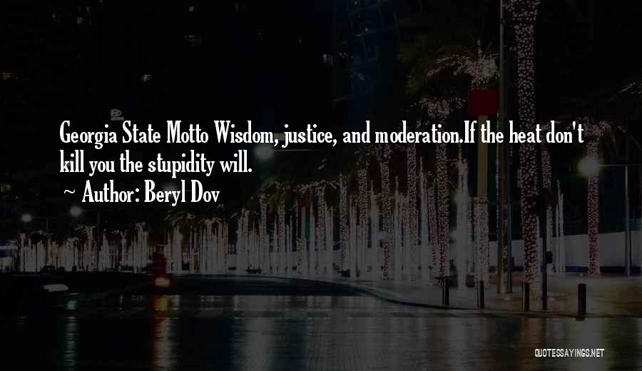 Beryl Dov Quotes: Georgia State Motto Wisdom, Justice, And Moderation.if The Heat Don't Kill You The Stupidity Will.