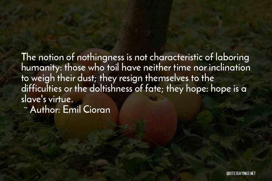 Emil Cioran Quotes: The Notion Of Nothingness Is Not Characteristic Of Laboring Humanity: Those Who Toil Have Neither Time Nor Inclination To Weigh