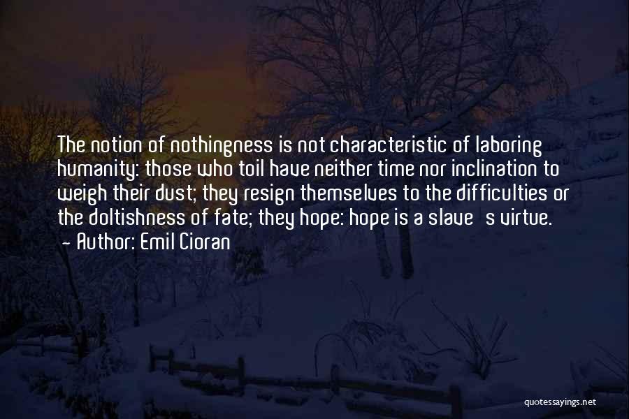 Emil Cioran Quotes: The Notion Of Nothingness Is Not Characteristic Of Laboring Humanity: Those Who Toil Have Neither Time Nor Inclination To Weigh