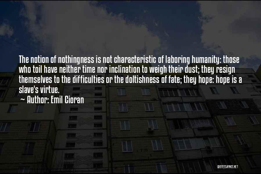 Emil Cioran Quotes: The Notion Of Nothingness Is Not Characteristic Of Laboring Humanity: Those Who Toil Have Neither Time Nor Inclination To Weigh