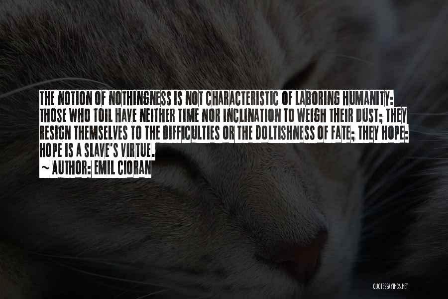 Emil Cioran Quotes: The Notion Of Nothingness Is Not Characteristic Of Laboring Humanity: Those Who Toil Have Neither Time Nor Inclination To Weigh