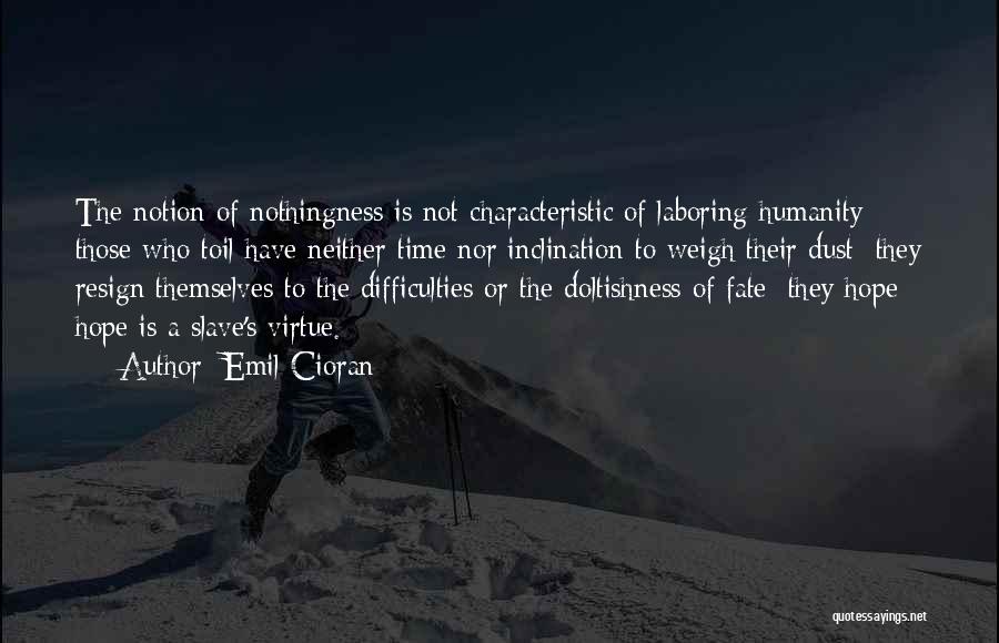 Emil Cioran Quotes: The Notion Of Nothingness Is Not Characteristic Of Laboring Humanity: Those Who Toil Have Neither Time Nor Inclination To Weigh