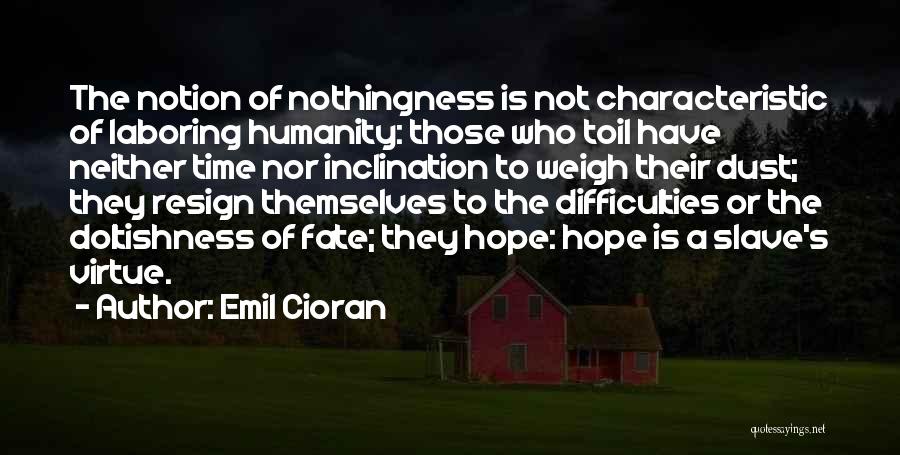 Emil Cioran Quotes: The Notion Of Nothingness Is Not Characteristic Of Laboring Humanity: Those Who Toil Have Neither Time Nor Inclination To Weigh