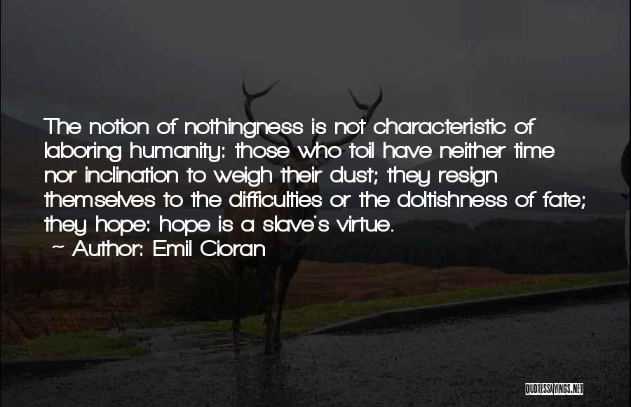 Emil Cioran Quotes: The Notion Of Nothingness Is Not Characteristic Of Laboring Humanity: Those Who Toil Have Neither Time Nor Inclination To Weigh