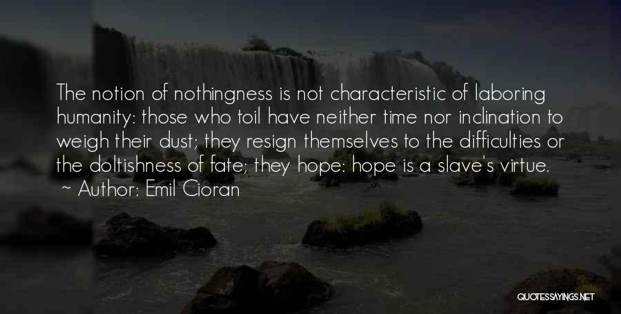 Emil Cioran Quotes: The Notion Of Nothingness Is Not Characteristic Of Laboring Humanity: Those Who Toil Have Neither Time Nor Inclination To Weigh