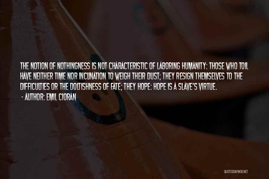 Emil Cioran Quotes: The Notion Of Nothingness Is Not Characteristic Of Laboring Humanity: Those Who Toil Have Neither Time Nor Inclination To Weigh