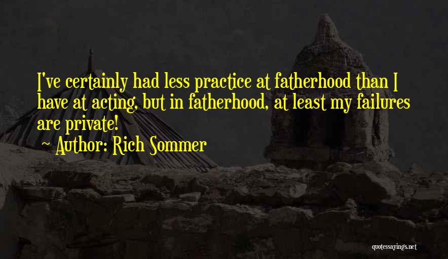 Rich Sommer Quotes: I've Certainly Had Less Practice At Fatherhood Than I Have At Acting, But In Fatherhood, At Least My Failures Are