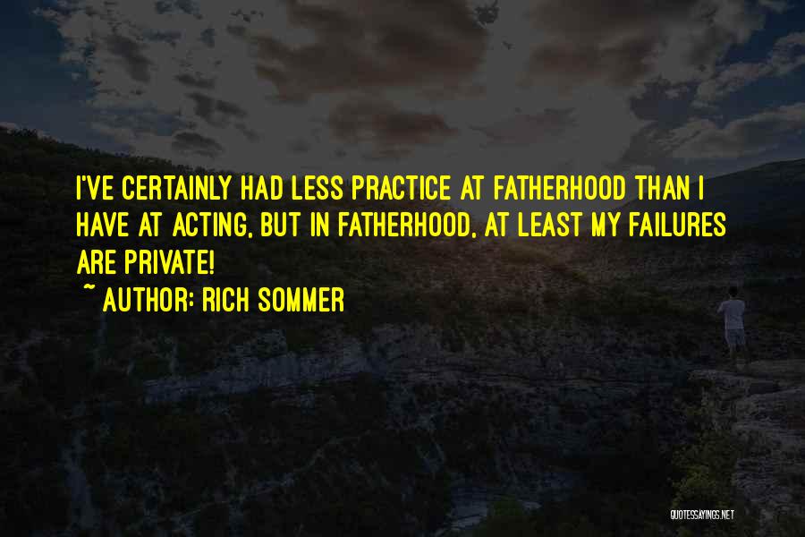 Rich Sommer Quotes: I've Certainly Had Less Practice At Fatherhood Than I Have At Acting, But In Fatherhood, At Least My Failures Are