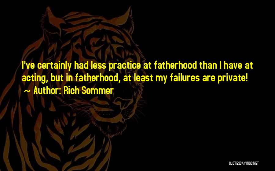 Rich Sommer Quotes: I've Certainly Had Less Practice At Fatherhood Than I Have At Acting, But In Fatherhood, At Least My Failures Are