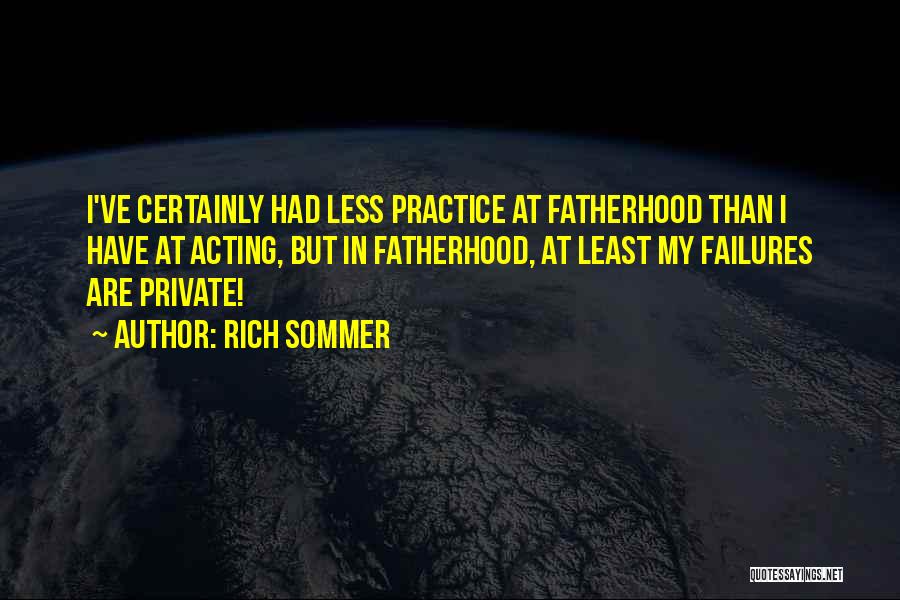 Rich Sommer Quotes: I've Certainly Had Less Practice At Fatherhood Than I Have At Acting, But In Fatherhood, At Least My Failures Are