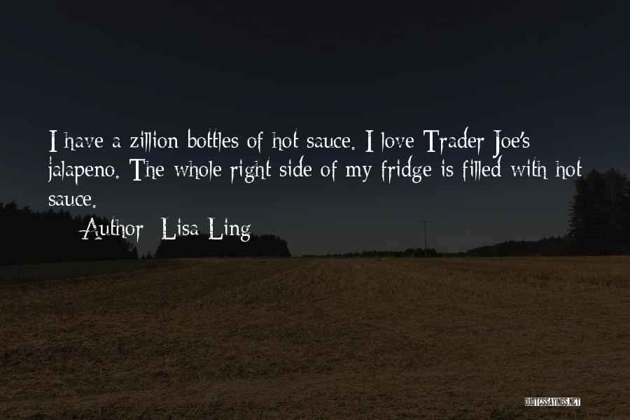 Lisa Ling Quotes: I Have A Zillion Bottles Of Hot Sauce. I Love Trader Joe's Jalapeno. The Whole Right Side Of My Fridge