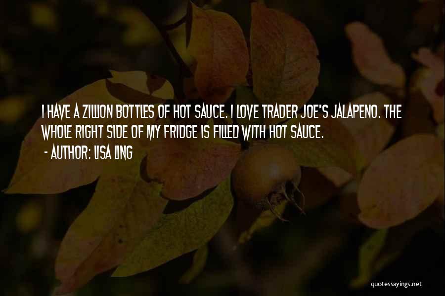 Lisa Ling Quotes: I Have A Zillion Bottles Of Hot Sauce. I Love Trader Joe's Jalapeno. The Whole Right Side Of My Fridge