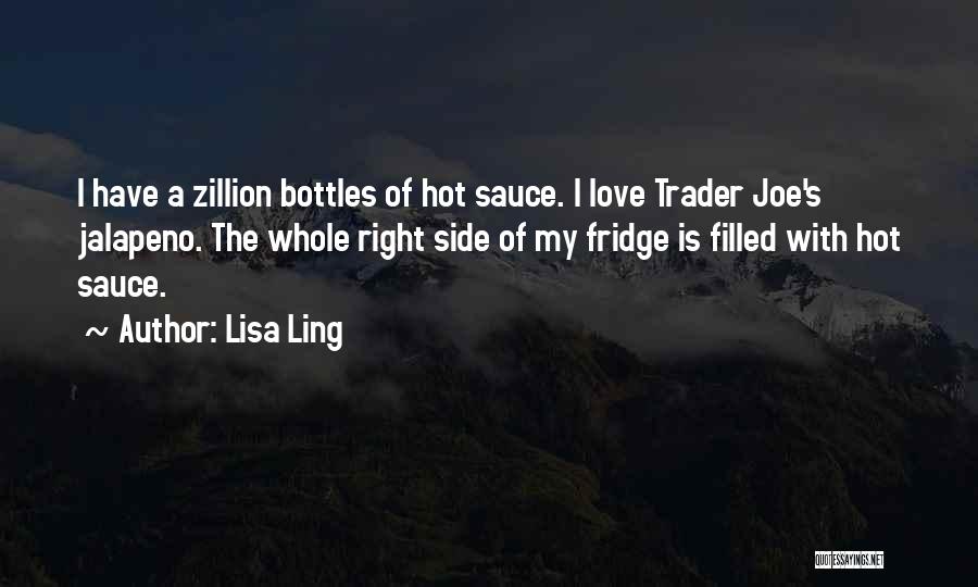 Lisa Ling Quotes: I Have A Zillion Bottles Of Hot Sauce. I Love Trader Joe's Jalapeno. The Whole Right Side Of My Fridge