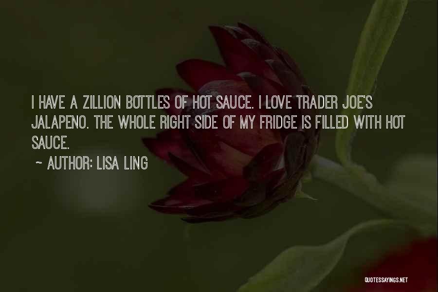 Lisa Ling Quotes: I Have A Zillion Bottles Of Hot Sauce. I Love Trader Joe's Jalapeno. The Whole Right Side Of My Fridge