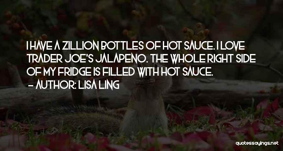 Lisa Ling Quotes: I Have A Zillion Bottles Of Hot Sauce. I Love Trader Joe's Jalapeno. The Whole Right Side Of My Fridge
