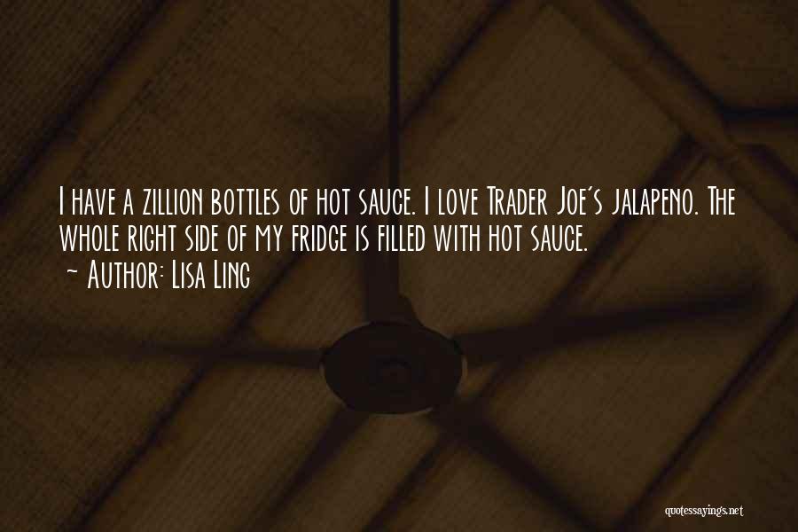 Lisa Ling Quotes: I Have A Zillion Bottles Of Hot Sauce. I Love Trader Joe's Jalapeno. The Whole Right Side Of My Fridge