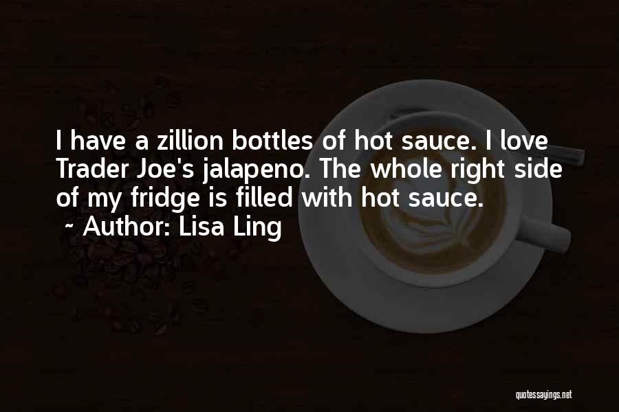 Lisa Ling Quotes: I Have A Zillion Bottles Of Hot Sauce. I Love Trader Joe's Jalapeno. The Whole Right Side Of My Fridge