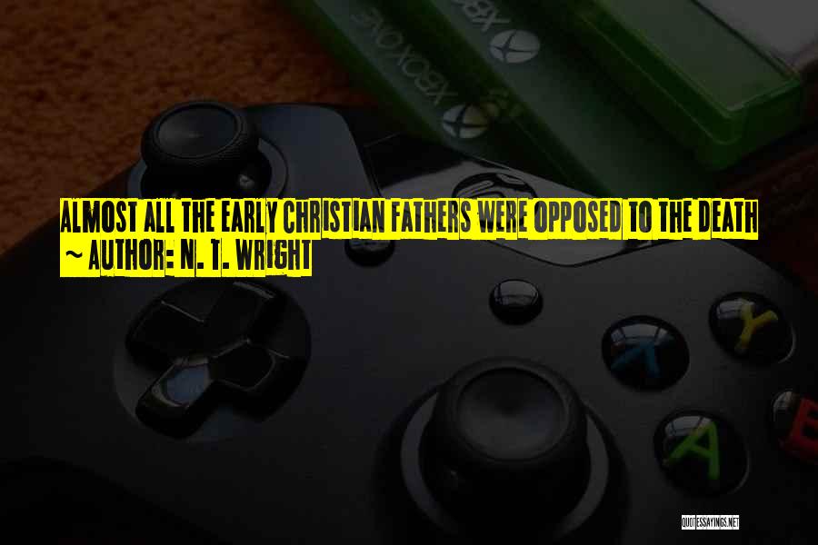 N. T. Wright Quotes: Almost All The Early Christian Fathers Were Opposed To The Death Penalty, Even Though It Was Of Course Standard Practice