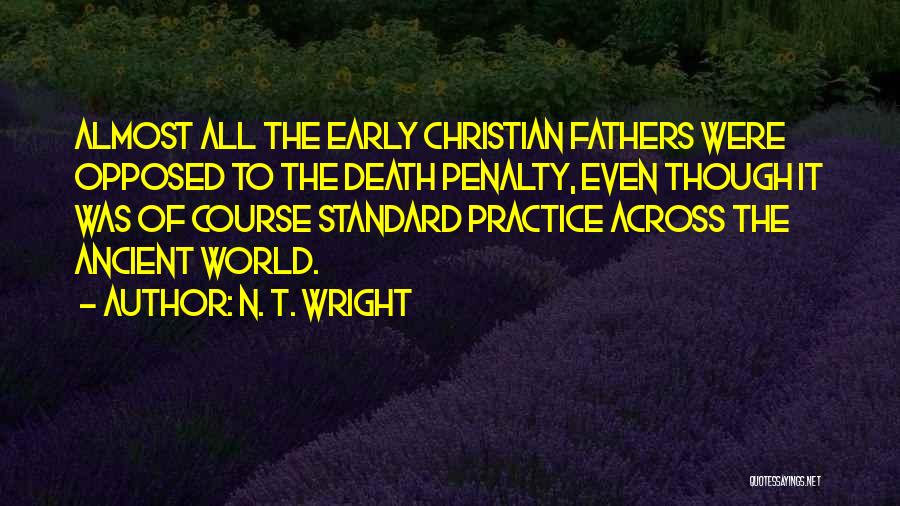 N. T. Wright Quotes: Almost All The Early Christian Fathers Were Opposed To The Death Penalty, Even Though It Was Of Course Standard Practice