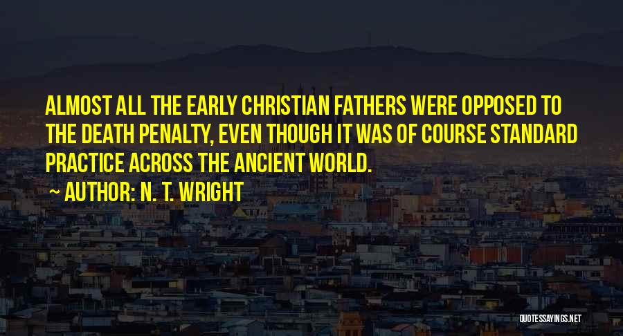 N. T. Wright Quotes: Almost All The Early Christian Fathers Were Opposed To The Death Penalty, Even Though It Was Of Course Standard Practice
