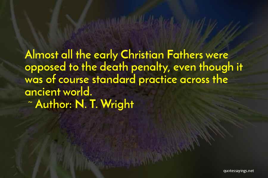 N. T. Wright Quotes: Almost All The Early Christian Fathers Were Opposed To The Death Penalty, Even Though It Was Of Course Standard Practice