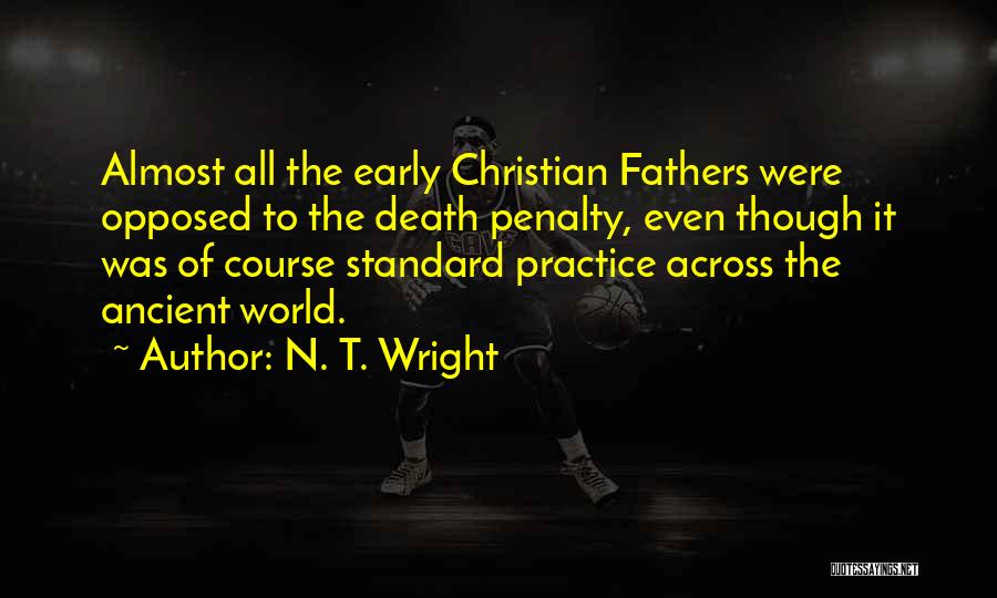 N. T. Wright Quotes: Almost All The Early Christian Fathers Were Opposed To The Death Penalty, Even Though It Was Of Course Standard Practice