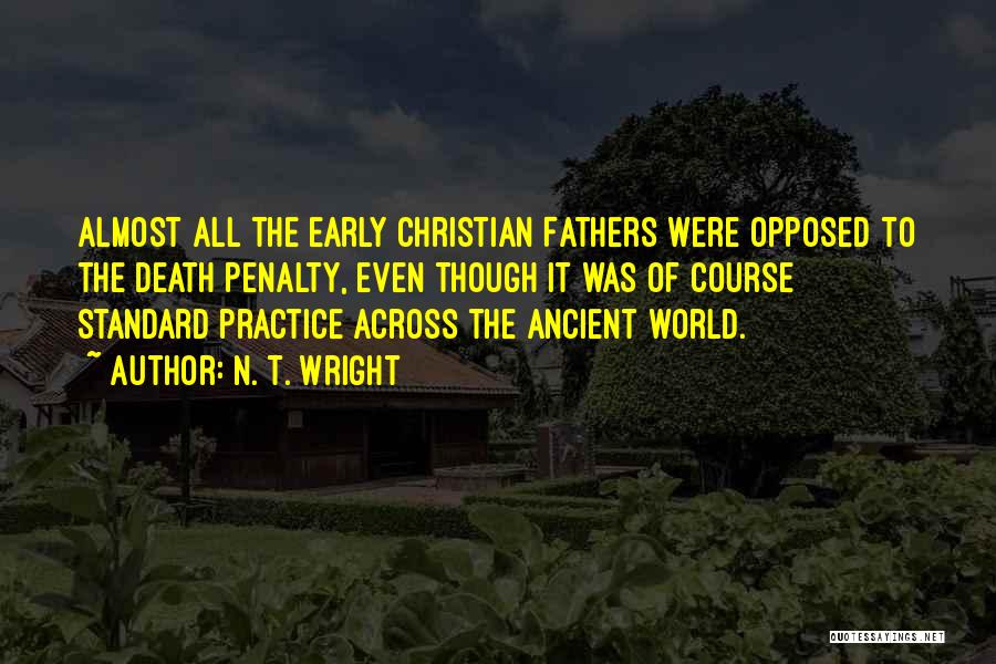 N. T. Wright Quotes: Almost All The Early Christian Fathers Were Opposed To The Death Penalty, Even Though It Was Of Course Standard Practice