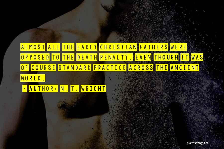 N. T. Wright Quotes: Almost All The Early Christian Fathers Were Opposed To The Death Penalty, Even Though It Was Of Course Standard Practice