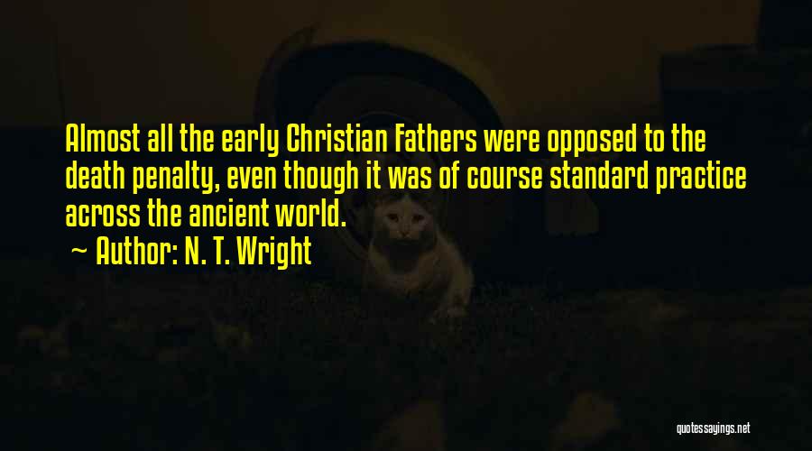 N. T. Wright Quotes: Almost All The Early Christian Fathers Were Opposed To The Death Penalty, Even Though It Was Of Course Standard Practice