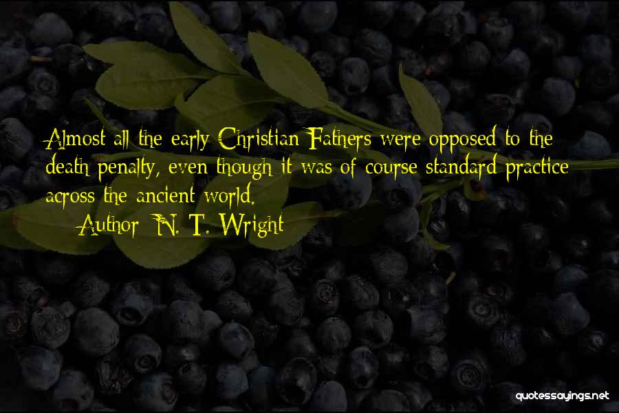 N. T. Wright Quotes: Almost All The Early Christian Fathers Were Opposed To The Death Penalty, Even Though It Was Of Course Standard Practice