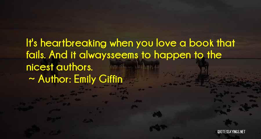 Emily Giffin Quotes: It's Heartbreaking When You Love A Book That Fails. And It Alwaysseems To Happen To The Nicest Authors.