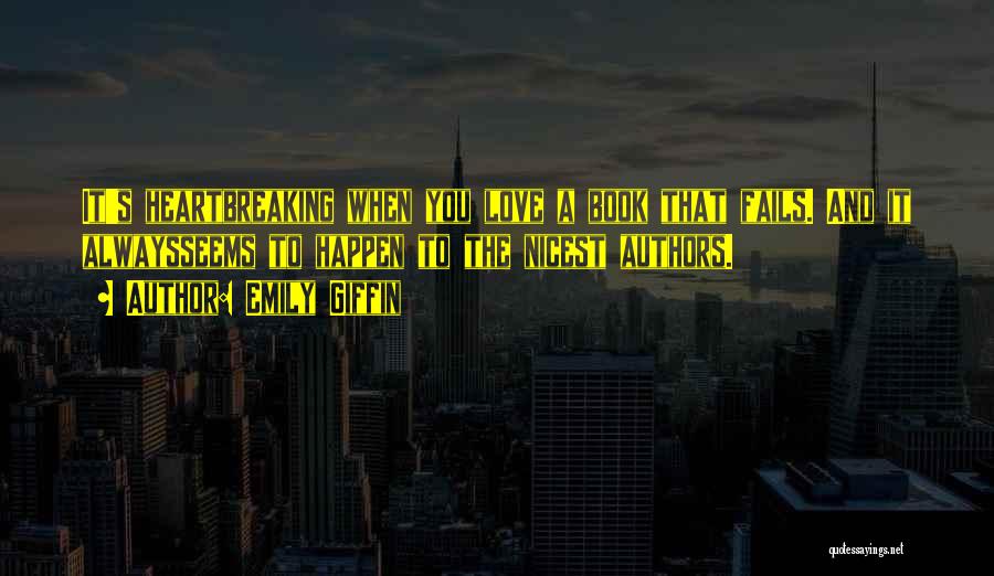 Emily Giffin Quotes: It's Heartbreaking When You Love A Book That Fails. And It Alwaysseems To Happen To The Nicest Authors.