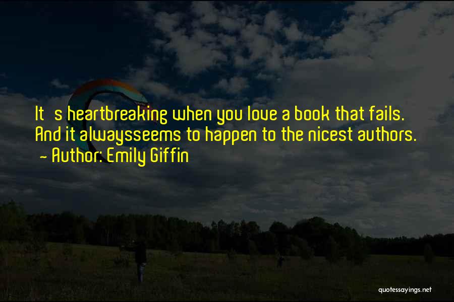 Emily Giffin Quotes: It's Heartbreaking When You Love A Book That Fails. And It Alwaysseems To Happen To The Nicest Authors.